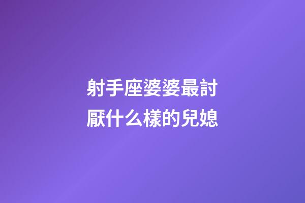 射手座婆婆最討厭什么樣的兒媳