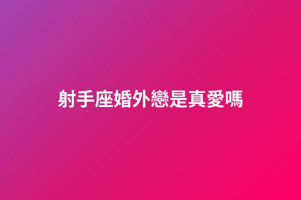 射手座婚外戀是真愛嗎