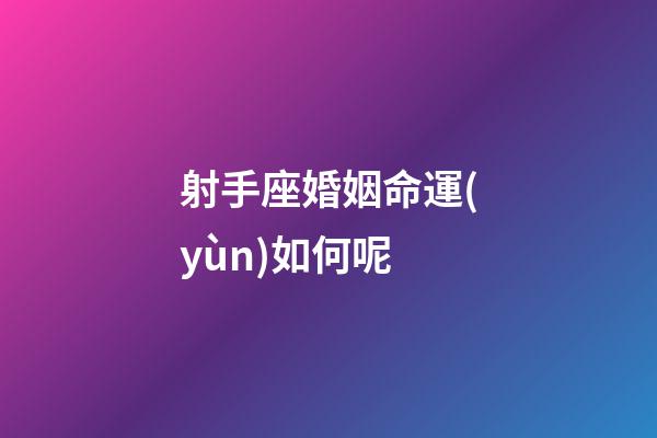 射手座婚姻命運(yùn)如何呢-第1張-星座運(yùn)勢-玄機(jī)派
