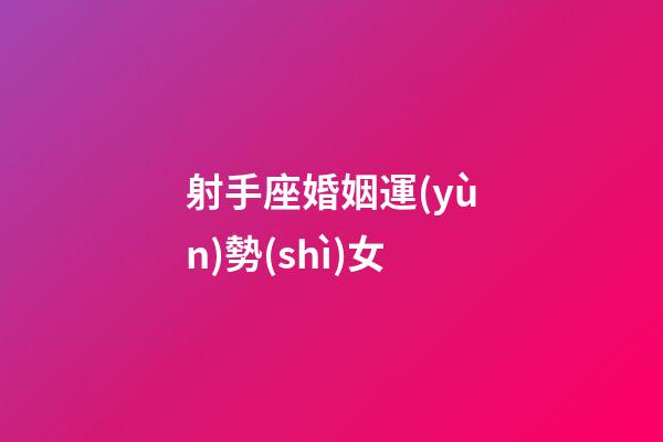 射手座婚姻運(yùn)勢(shì)女-第1張-星座運(yùn)勢(shì)-玄機(jī)派