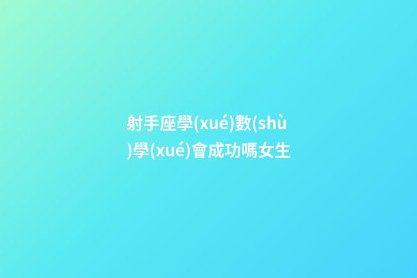射手座學(xué)數(shù)學(xué)會成功嗎女生-第1張-星座運勢-玄機(jī)派