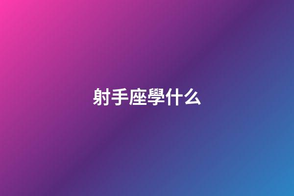 射手座學什么-第1張-星座運勢-玄機派