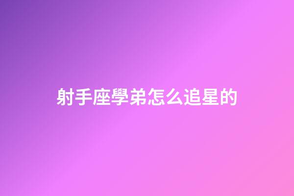 射手座學弟怎么追星的-第1張-星座運勢-玄機派