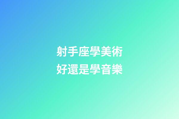 射手座學美術好還是學音樂-第1張-星座運勢-玄機派