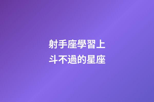 射手座學習上斗不過的星座-第1張-星座運勢-玄機派