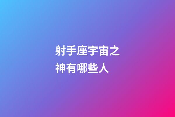 射手座宇宙之神有哪些人