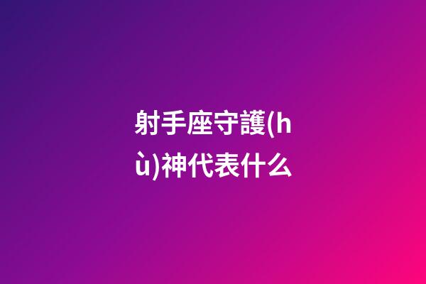 射手座守護(hù)神代表什么-第1張-星座運(yùn)勢(shì)-玄機(jī)派
