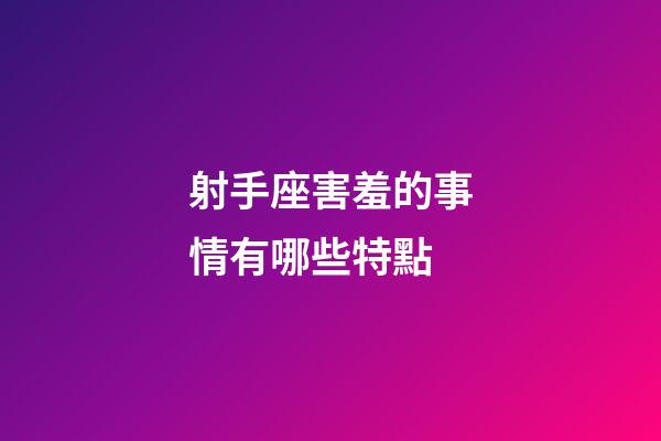 射手座害羞的事情有哪些特點-第1張-星座運勢-玄機派