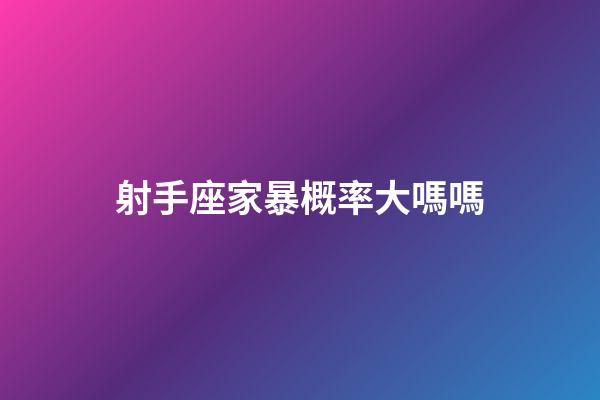 射手座家暴概率大嗎嗎-第1張-星座運勢-玄機派