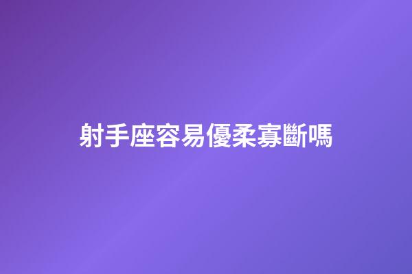 射手座容易優柔寡斷嗎