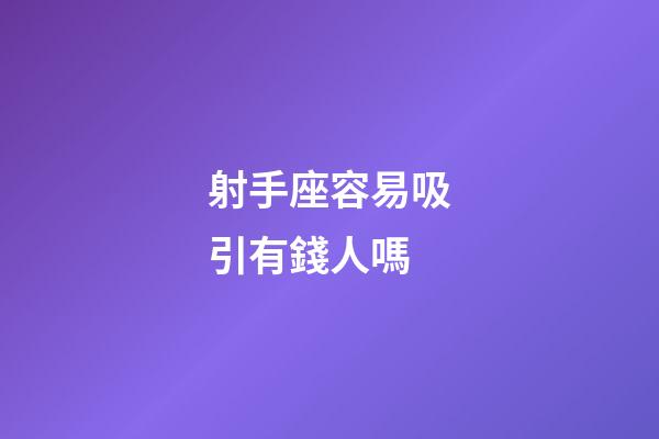 射手座容易吸引有錢人嗎-第1張-星座運勢-玄機派