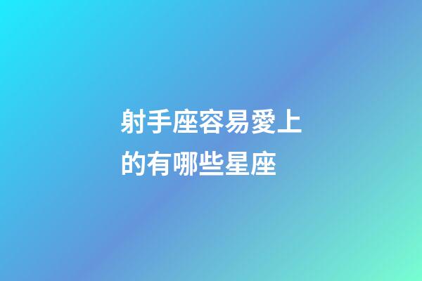 射手座容易愛上的有哪些星座-第1張-星座運勢-玄機派