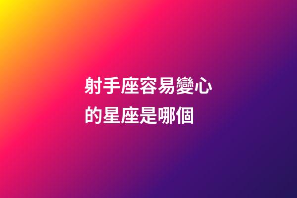 射手座容易變心的星座是哪個-第1張-星座運勢-玄機派