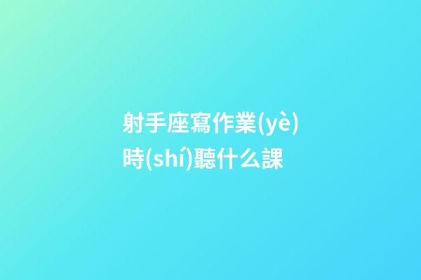 射手座寫作業(yè)時(shí)聽什么課-第1張-星座運(yùn)勢(shì)-玄機(jī)派