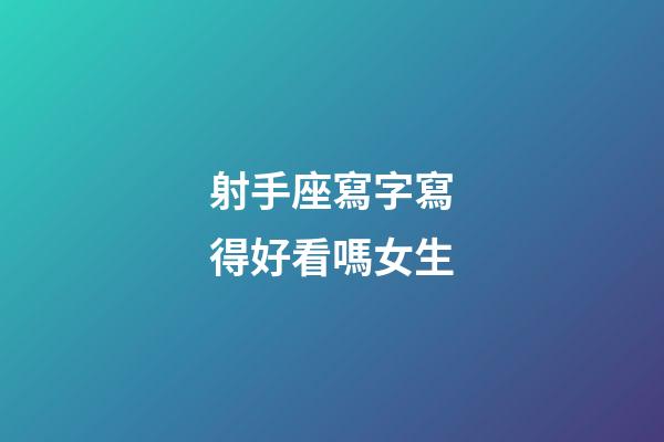 射手座寫字寫得好看嗎女生-第1張-星座運勢-玄機派