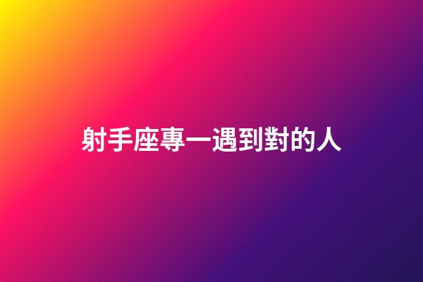 射手座專一遇到對的人-第1張-星座運勢-玄機派