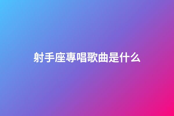 射手座專唱歌曲是什么-第1張-星座運(yùn)勢(shì)-玄機(jī)派