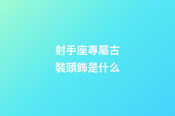 射手座專屬古裝頭飾是什么