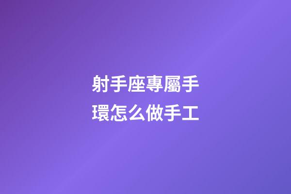射手座專屬手環怎么做手工-第1張-星座運勢-玄機派