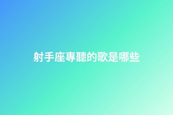 射手座專聽的歌是哪些-第1張-星座運勢-玄機派