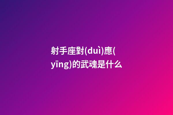 射手座對(duì)應(yīng)的武魂是什么