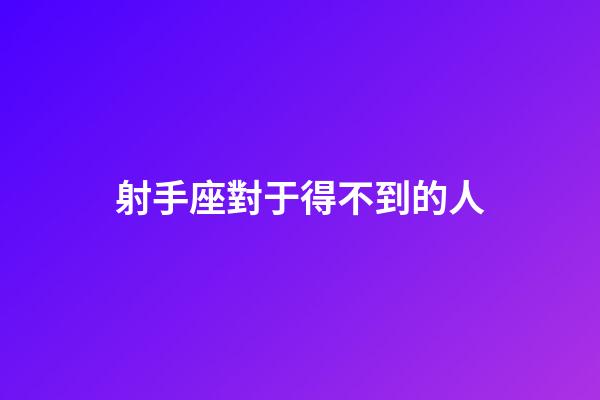 射手座對于得不到的人-第1張-星座運勢-玄機派