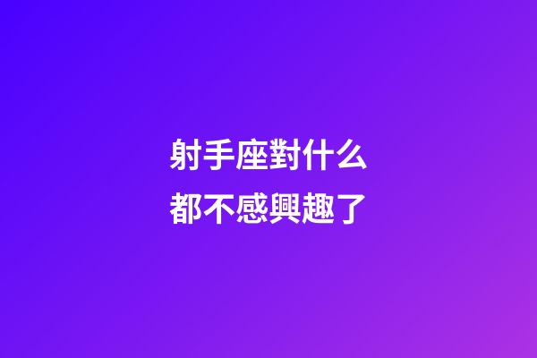 射手座對什么都不感興趣了-第1張-星座運勢-玄機派