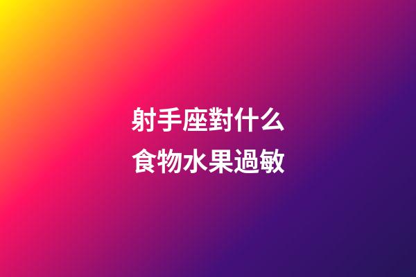 射手座對什么食物水果過敏-第1張-星座運勢-玄機派