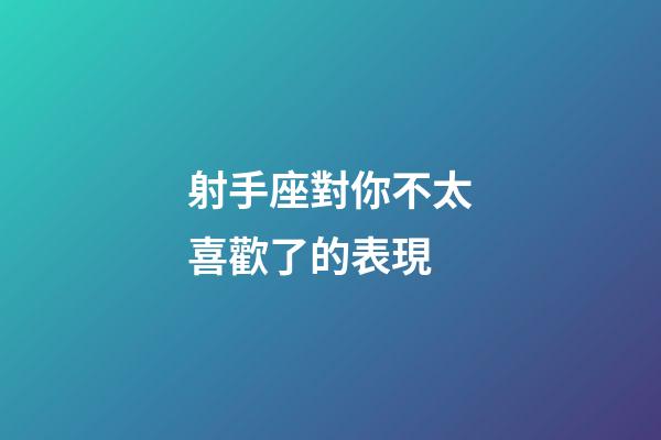 射手座對你不太喜歡了的表現-第1張-星座運勢-玄機派