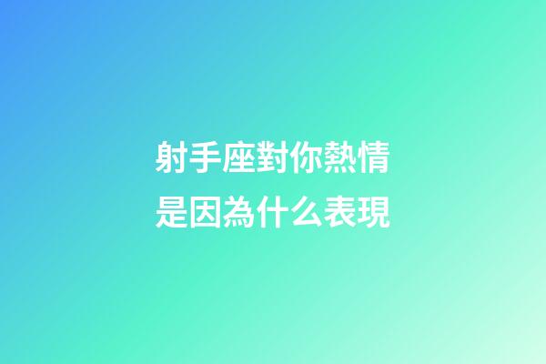 射手座對你熱情是因為什么表現-第1張-星座運勢-玄機派