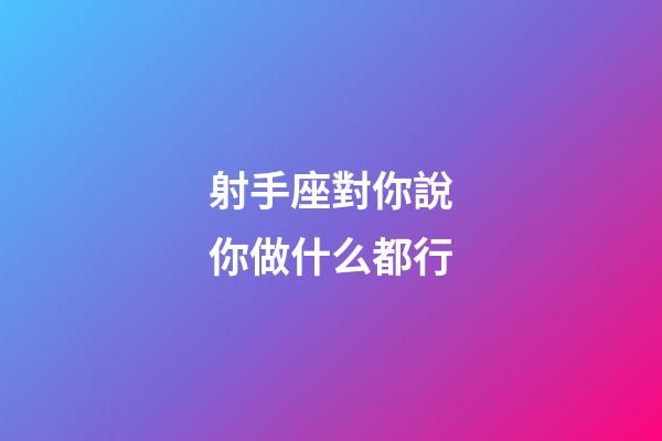 射手座對你說你做什么都行