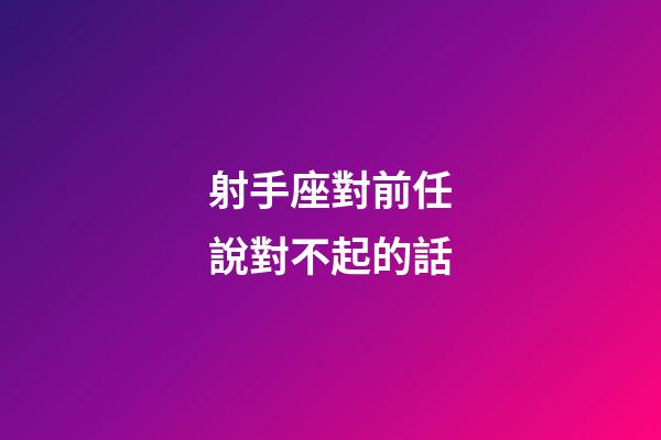 射手座對前任說對不起的話-第1張-星座運勢-玄機派