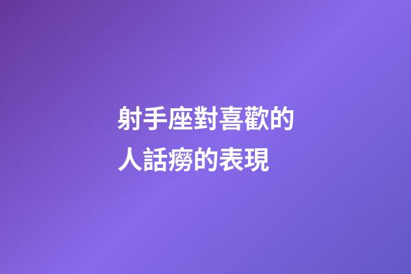 射手座對喜歡的人話癆的表現-第1張-星座運勢-玄機派