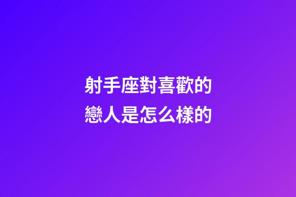 射手座對喜歡的戀人是怎么樣的-第1張-星座運勢-玄機派
