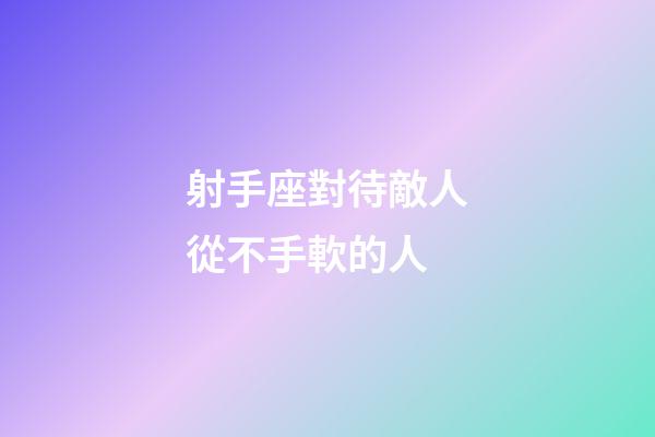 射手座對待敵人從不手軟的人-第1張-星座運勢-玄機派
