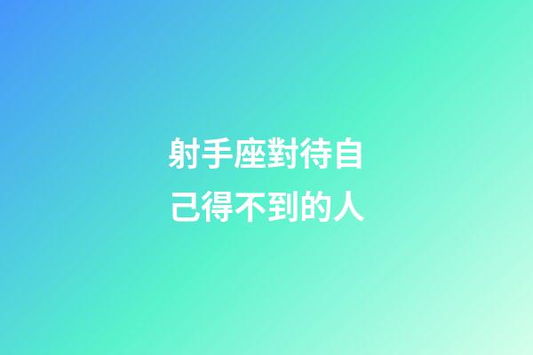 射手座對待自己得不到的人-第1張-星座運勢-玄機派