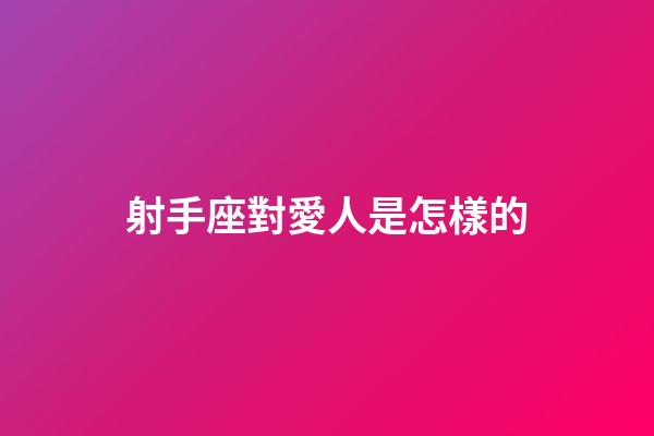 射手座對愛人是怎樣的-第1張-星座運勢-玄機派