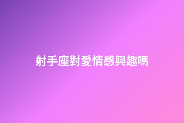 射手座對愛情感興趣嗎-第1張-星座運勢-玄機派
