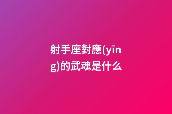 射手座對應(yīng)的武魂是什么