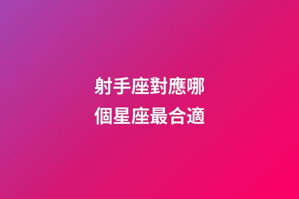 射手座對應哪個星座最合適-第1張-星座運勢-玄機派