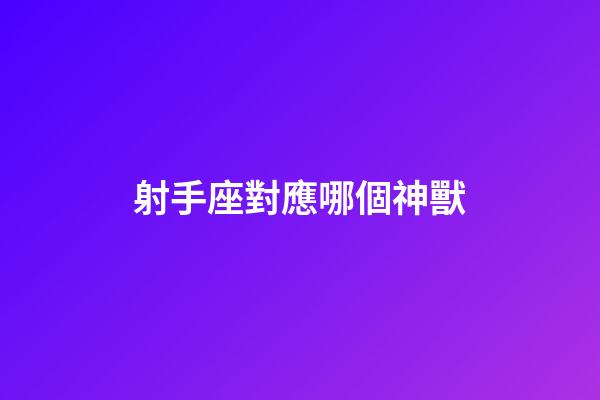 射手座對應哪個神獸-第1張-星座運勢-玄機派