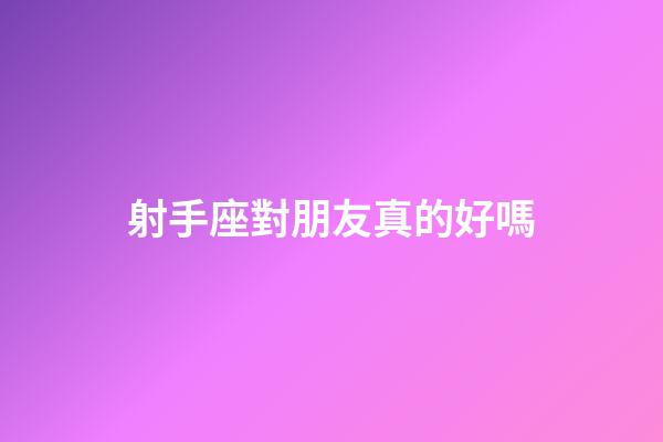 射手座對朋友真的好嗎-第1張-星座運勢-玄機派
