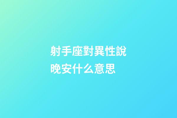 射手座對異性說晚安什么意思-第1張-星座運勢-玄機派