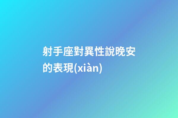 射手座對異性說晚安的表現(xiàn)-第1張-星座運勢-玄機(jī)派