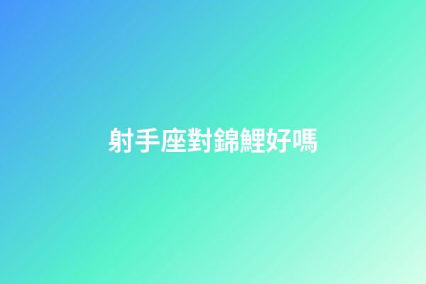 射手座對錦鯉好嗎