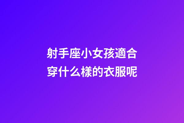 射手座小女孩適合穿什么樣的衣服呢-第1張-星座運(yùn)勢(shì)-玄機(jī)派