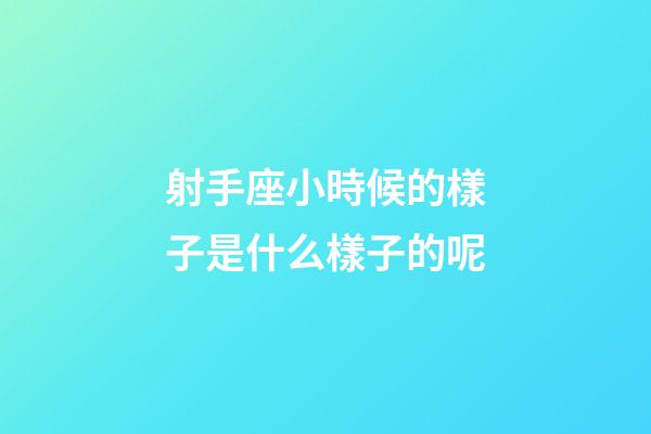 射手座小時候的樣子是什么樣子的呢-第1張-星座運(yùn)勢-玄機(jī)派
