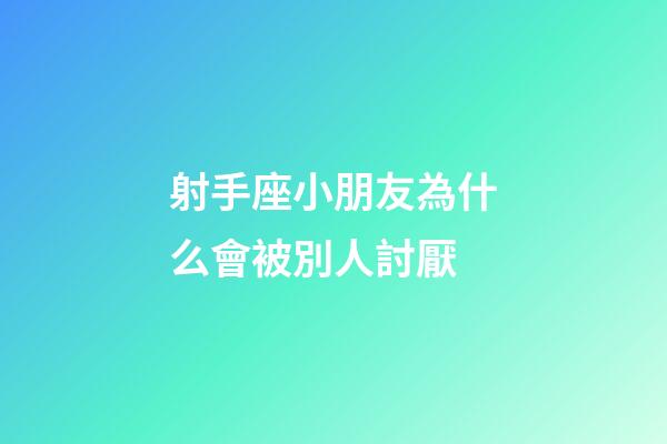 射手座小朋友為什么會被別人討厭-第1張-星座運勢-玄機派