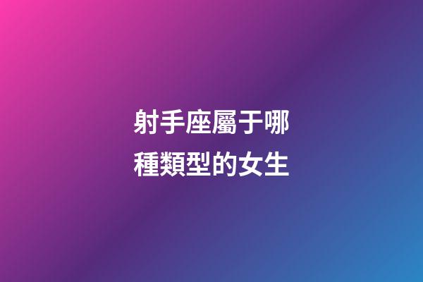 射手座屬于哪種類型的女生-第1張-星座運勢-玄機派