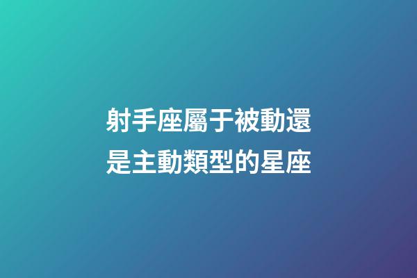 射手座屬于被動還是主動類型的星座-第1張-星座運勢-玄機派